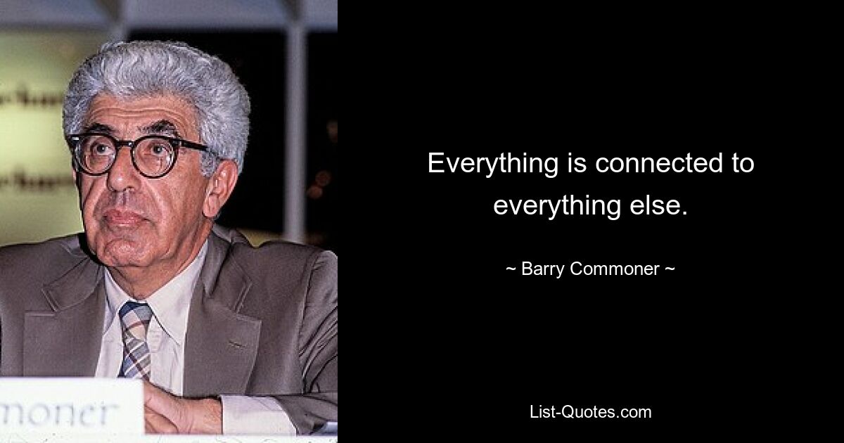 Everything is connected to everything else. — © Barry Commoner