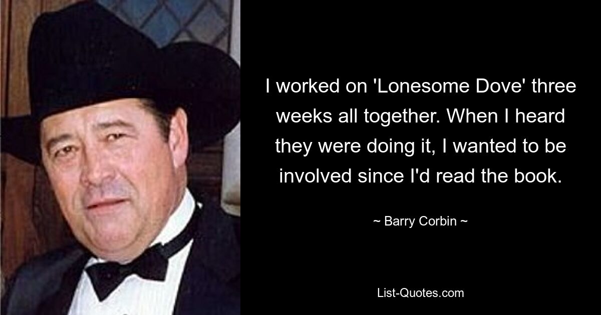 I worked on 'Lonesome Dove' three weeks all together. When I heard they were doing it, I wanted to be involved since I'd read the book. — © Barry Corbin