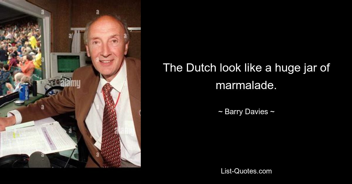 The Dutch look like a huge jar of marmalade. — © Barry Davies