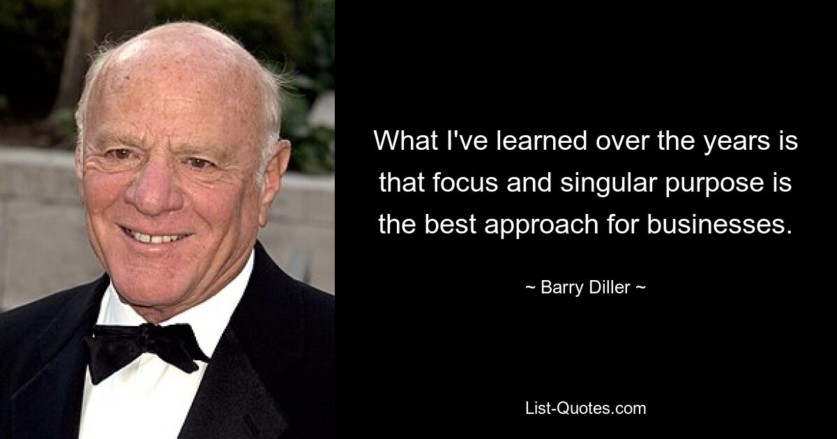 What I've learned over the years is that focus and singular purpose is the best approach for businesses. — © Barry Diller