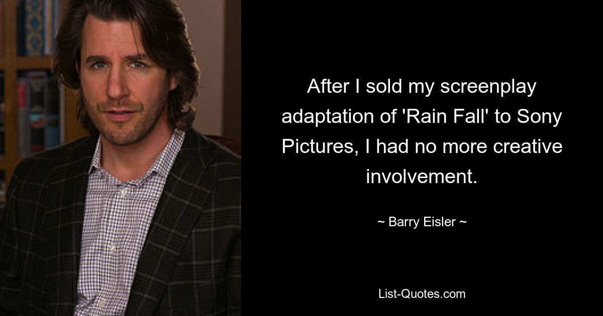 After I sold my screenplay adaptation of 'Rain Fall' to Sony Pictures, I had no more creative involvement. — © Barry Eisler