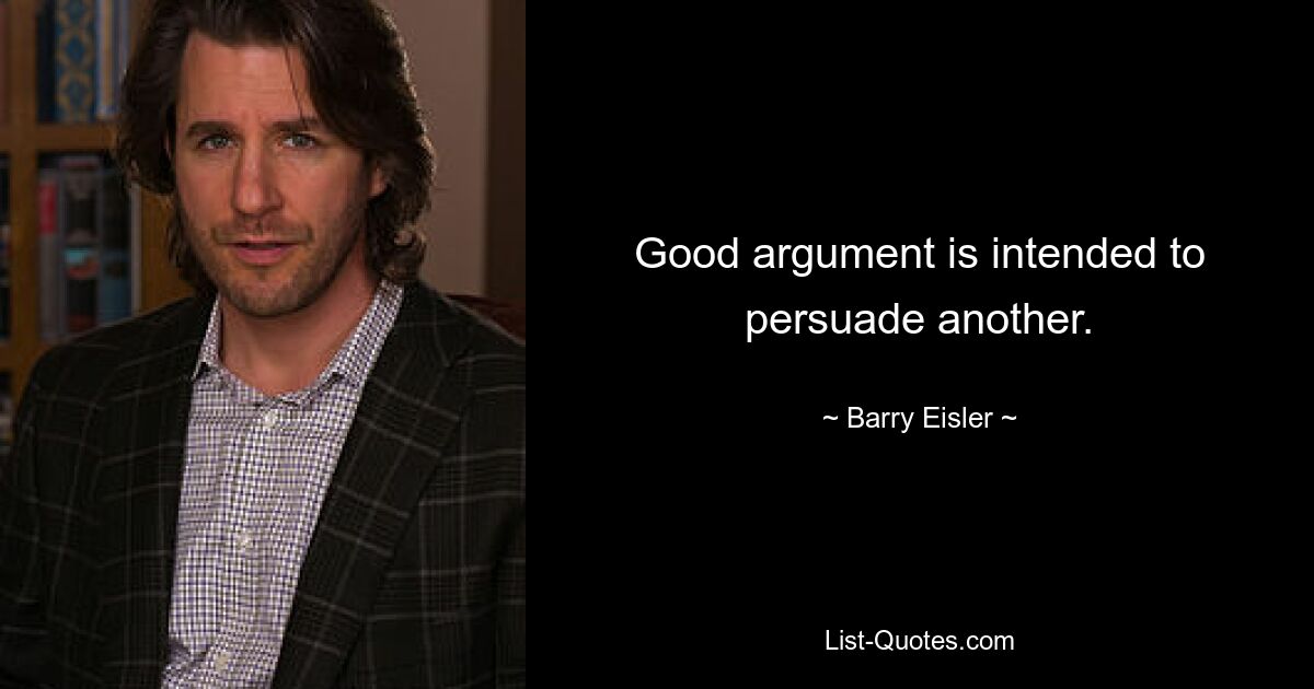 Good argument is intended to persuade another. — © Barry Eisler