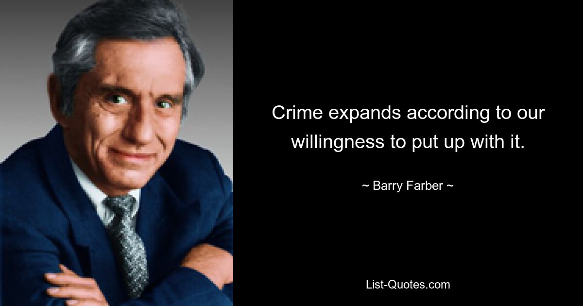 Crime expands according to our willingness to put up with it. — © Barry Farber