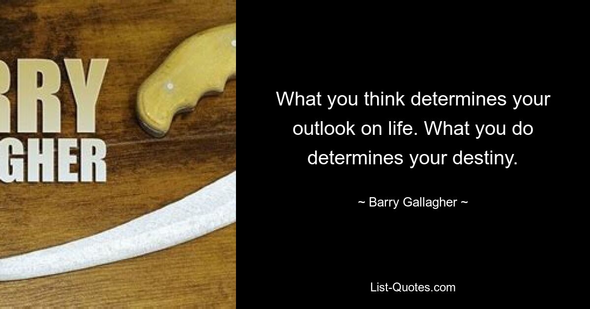 What you think determines your outlook on life. What you do determines your destiny. — © Barry Gallagher