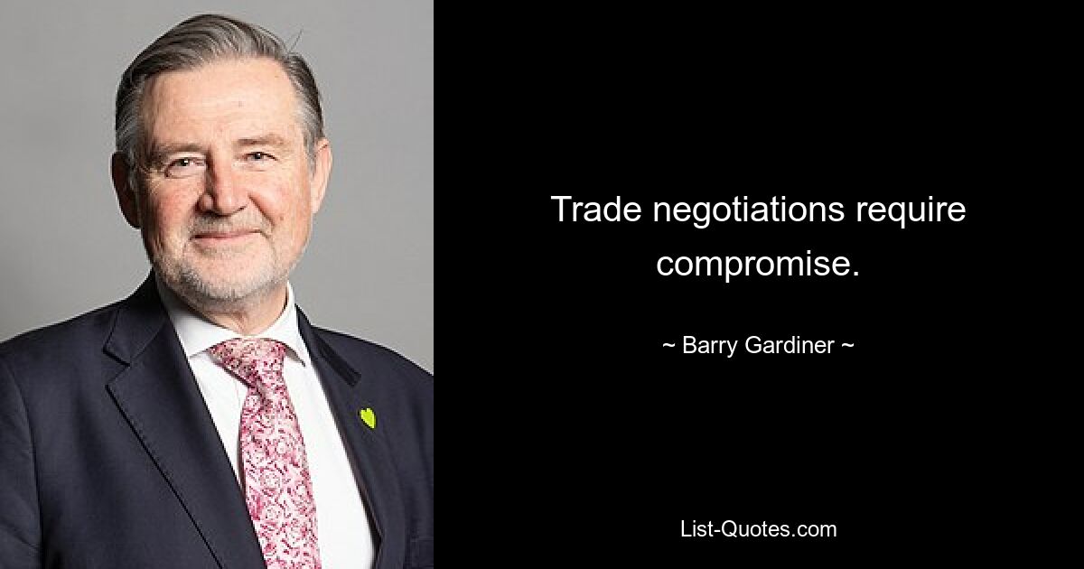 Trade negotiations require compromise. — © Barry Gardiner