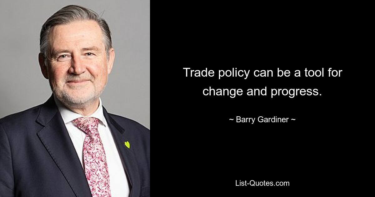 Trade policy can be a tool for change and progress. — © Barry Gardiner