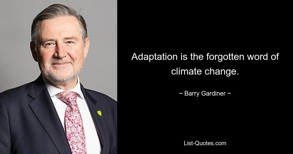 Adaptation is the forgotten word of climate change. — © Barry Gardiner