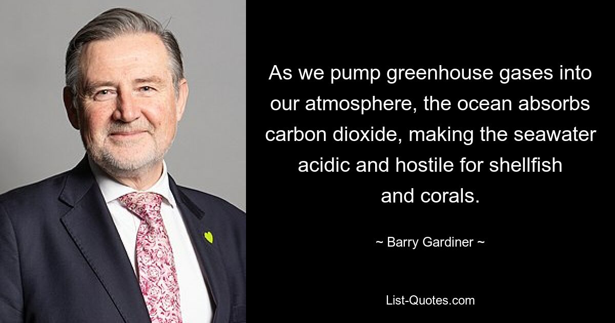 As we pump greenhouse gases into our atmosphere, the ocean absorbs carbon dioxide, making the seawater acidic and hostile for shellfish and corals. — © Barry Gardiner