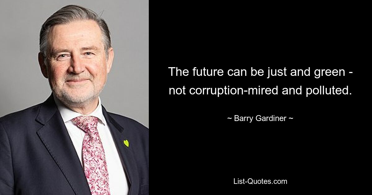 The future can be just and green - not corruption-mired and polluted. — © Barry Gardiner