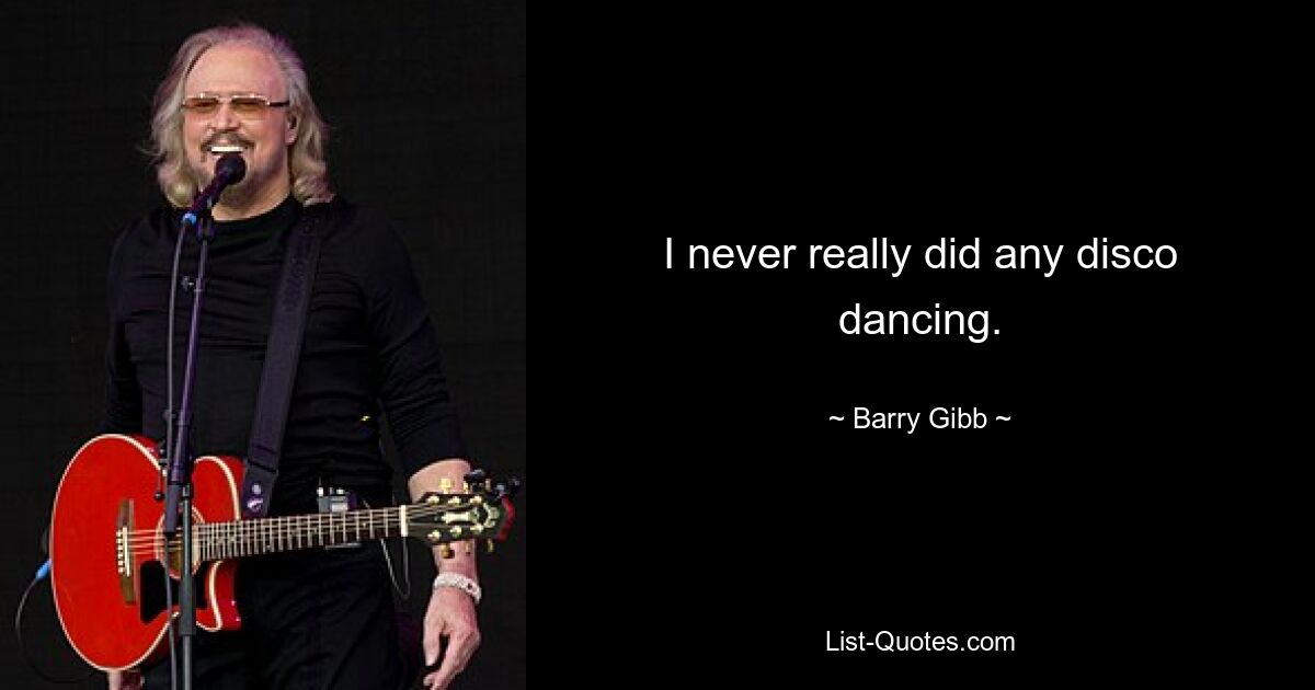 I never really did any disco dancing. — © Barry Gibb