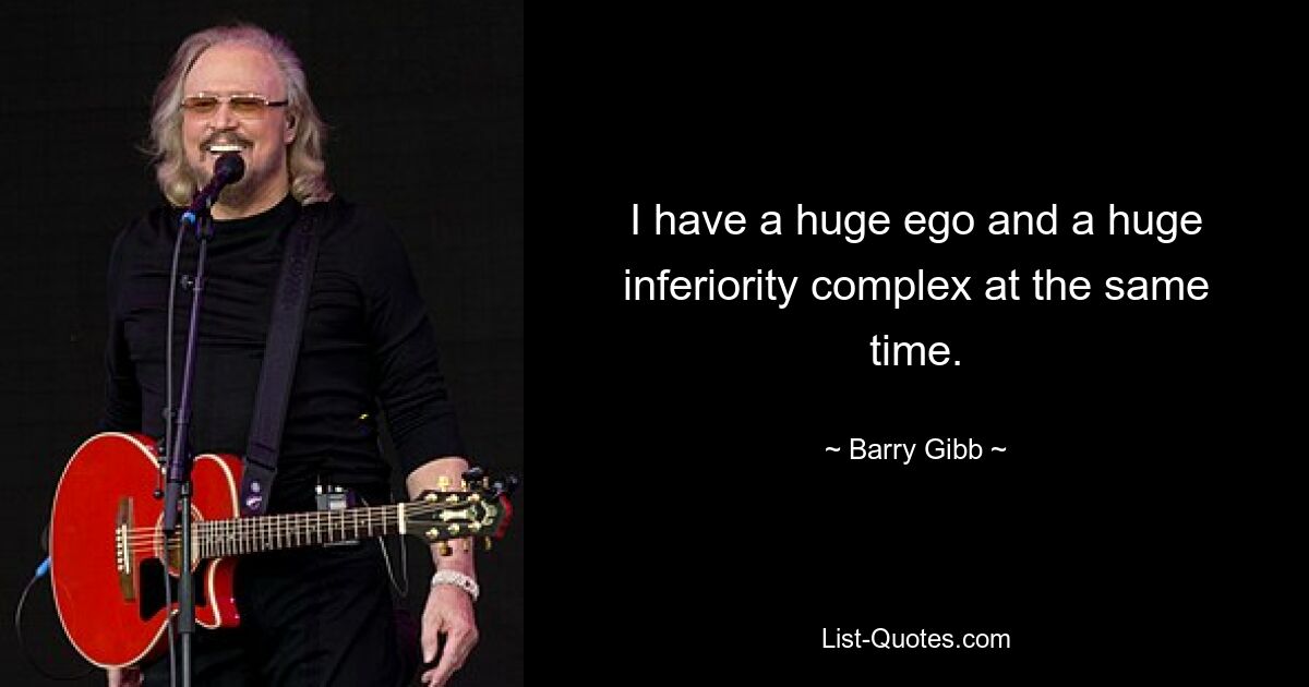 I have a huge ego and a huge inferiority complex at the same time. — © Barry Gibb