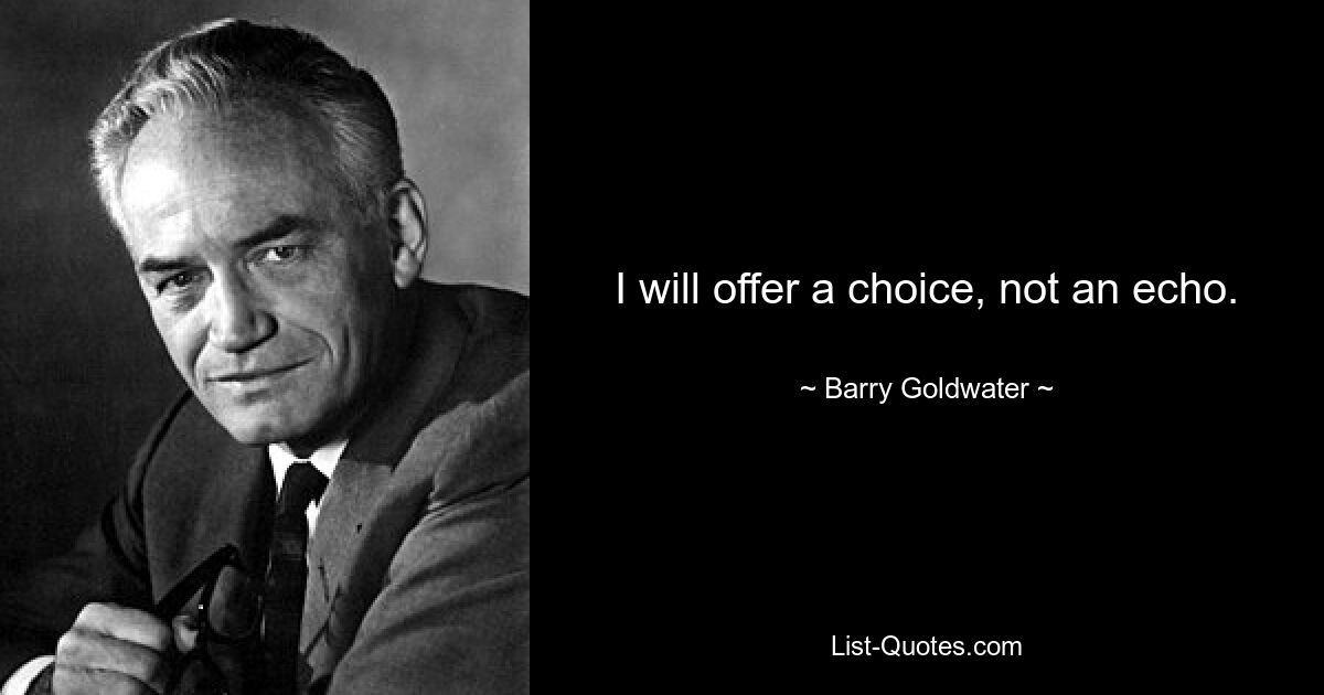 I will offer a choice, not an echo. — © Barry Goldwater