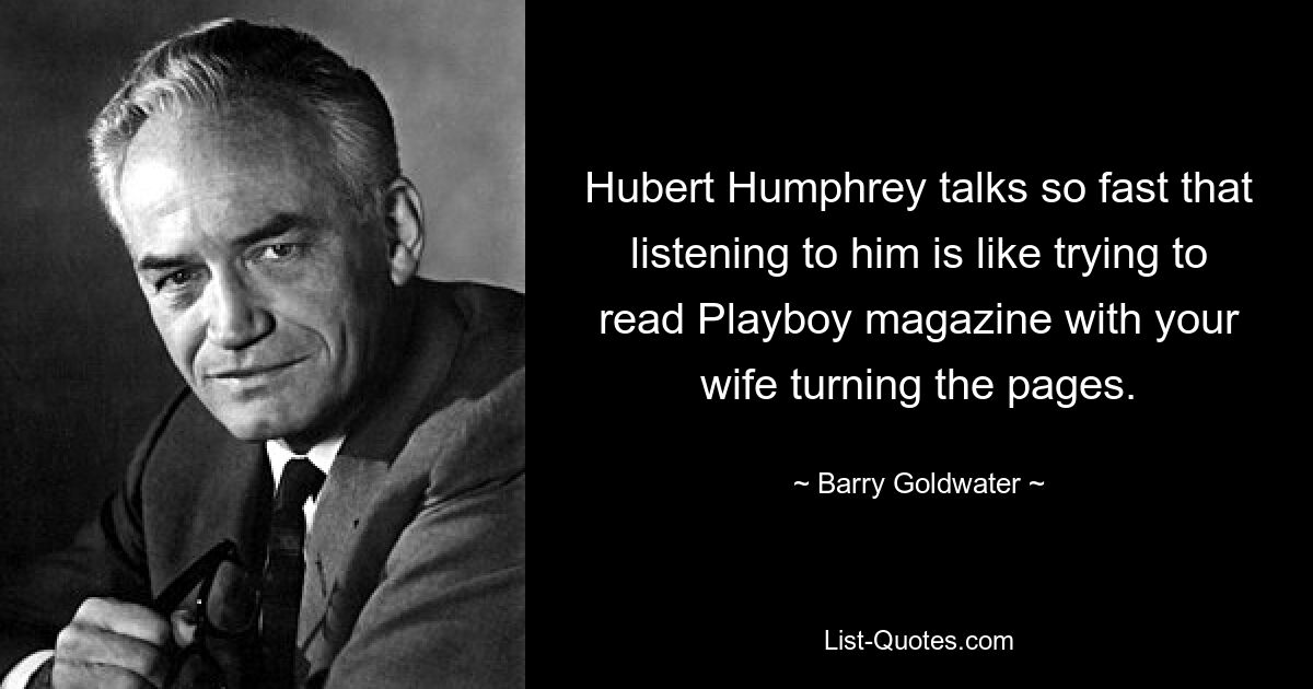 Hubert Humphrey spricht so schnell, dass es sich anfühlt, ihm zuzuhören, als würde man versuchen, das Playboy-Magazin zu lesen, während die Frau die Seiten umblättert. — © Barry Goldwater