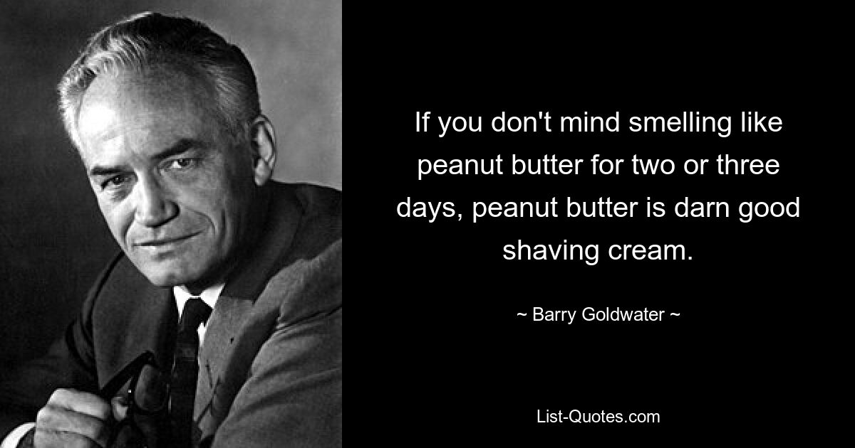 Wenn es Ihnen nichts ausmacht, zwei oder drei Tage lang nach Erdnussbutter zu riechen, ist Erdnussbutter eine verdammt gute Rasiercreme. — © Barry Goldwater 