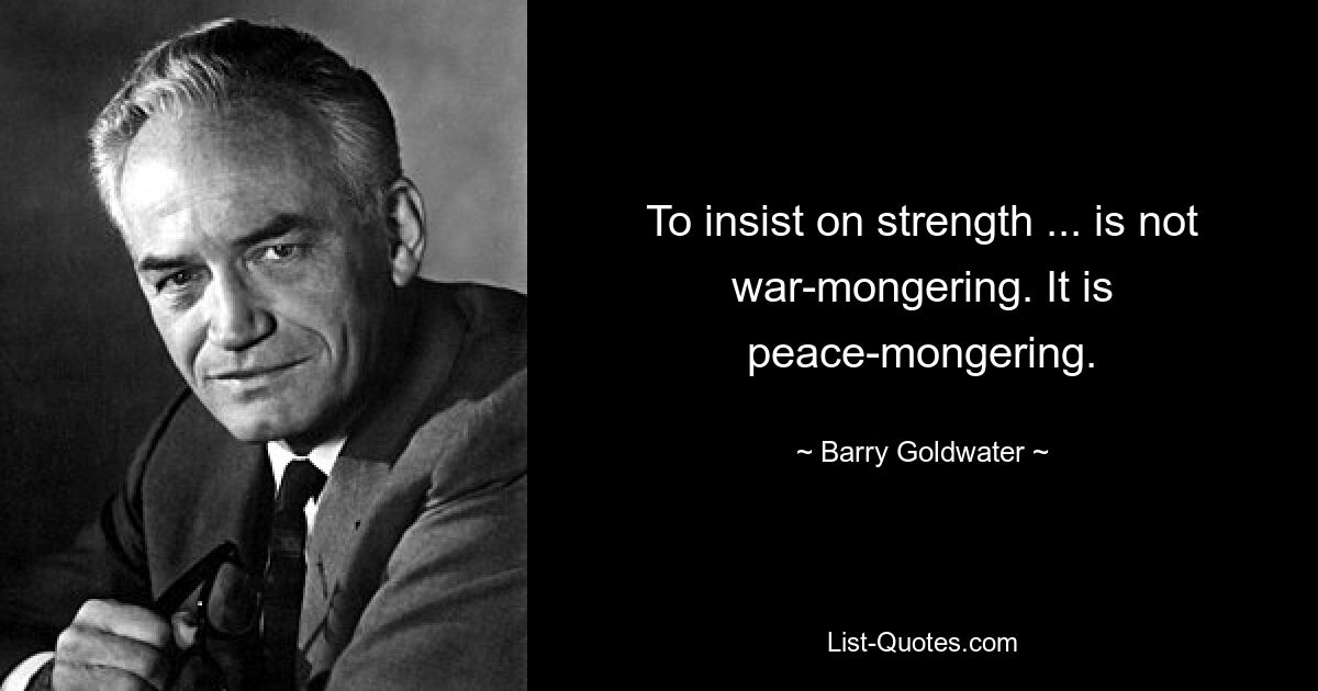 Настаивать на силе... не является разжиганием войны. Это миротворчество. — © Барри Голдуотер 