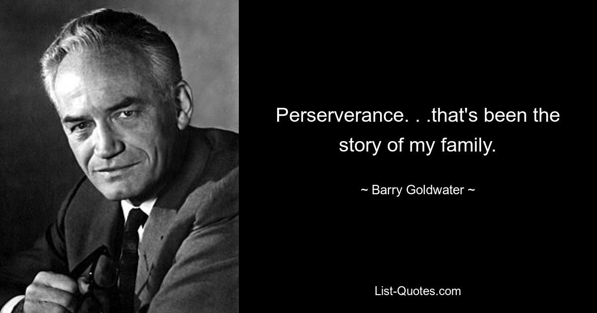 Perserverance. . .that's been the story of my family. — © Barry Goldwater