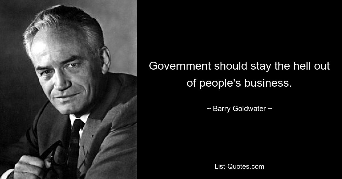 Government should stay the hell out of people's business. — © Barry Goldwater