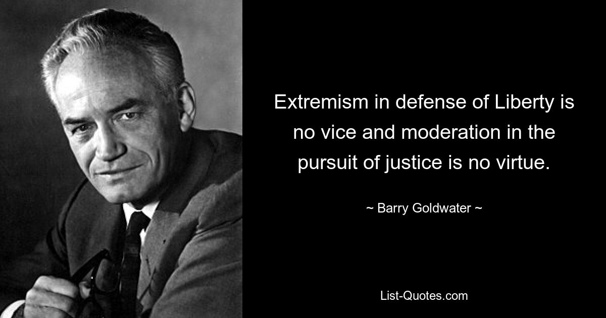 Extremism in defense of Liberty is no vice and moderation in the pursuit of justice is no virtue. — © Barry Goldwater