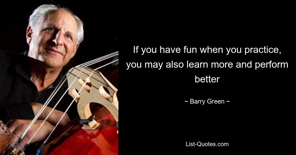 If you have fun when you practice, you may also learn more and perform better — © Barry Green