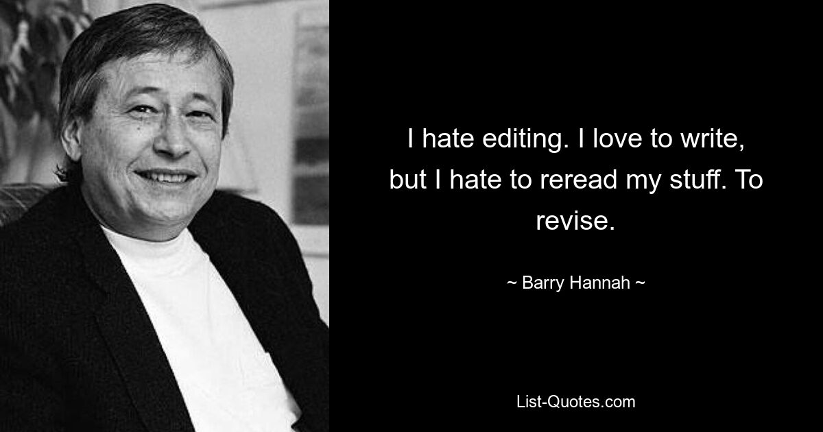 I hate editing. I love to write, but I hate to reread my stuff. To revise. — © Barry Hannah