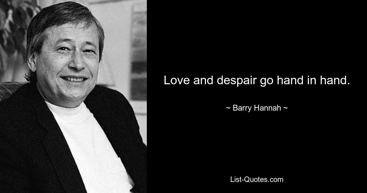 Love and despair go hand in hand. — © Barry Hannah