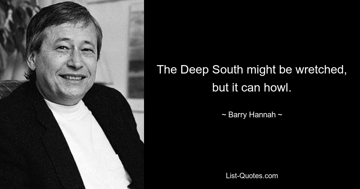 The Deep South might be wretched, but it can howl. — © Barry Hannah