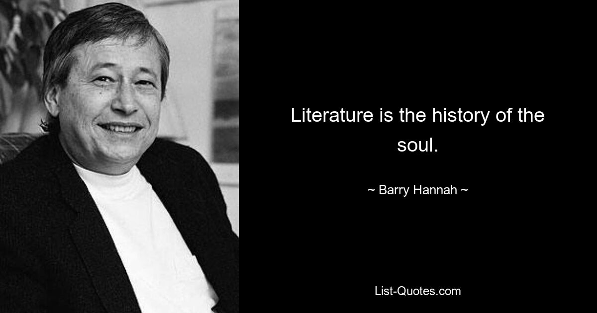 Literature is the history of the soul. — © Barry Hannah