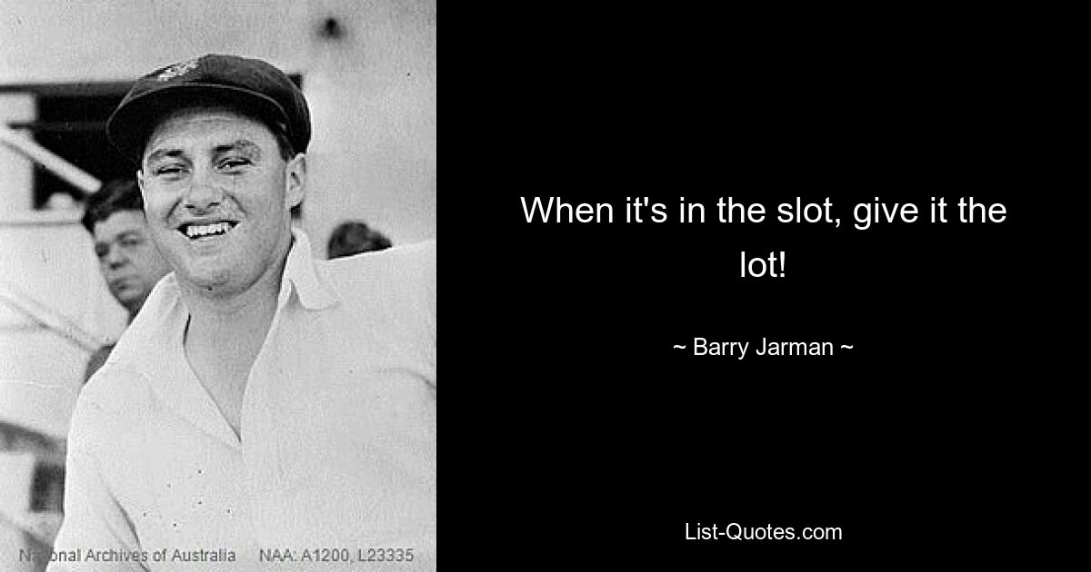 When it's in the slot, give it the lot! — © Barry Jarman