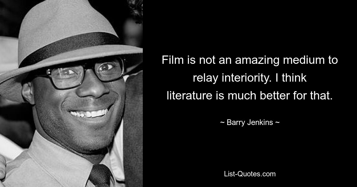 Film is not an amazing medium to relay interiority. I think literature is much better for that. — © Barry Jenkins