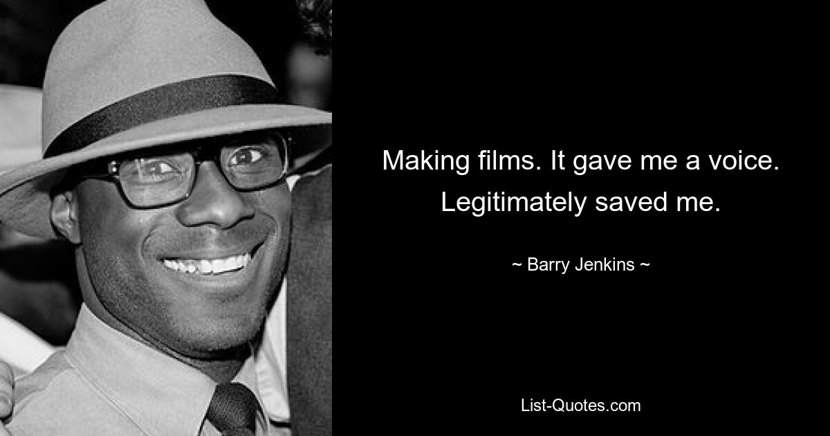 Making films. It gave me a voice. Legitimately saved me. — © Barry Jenkins