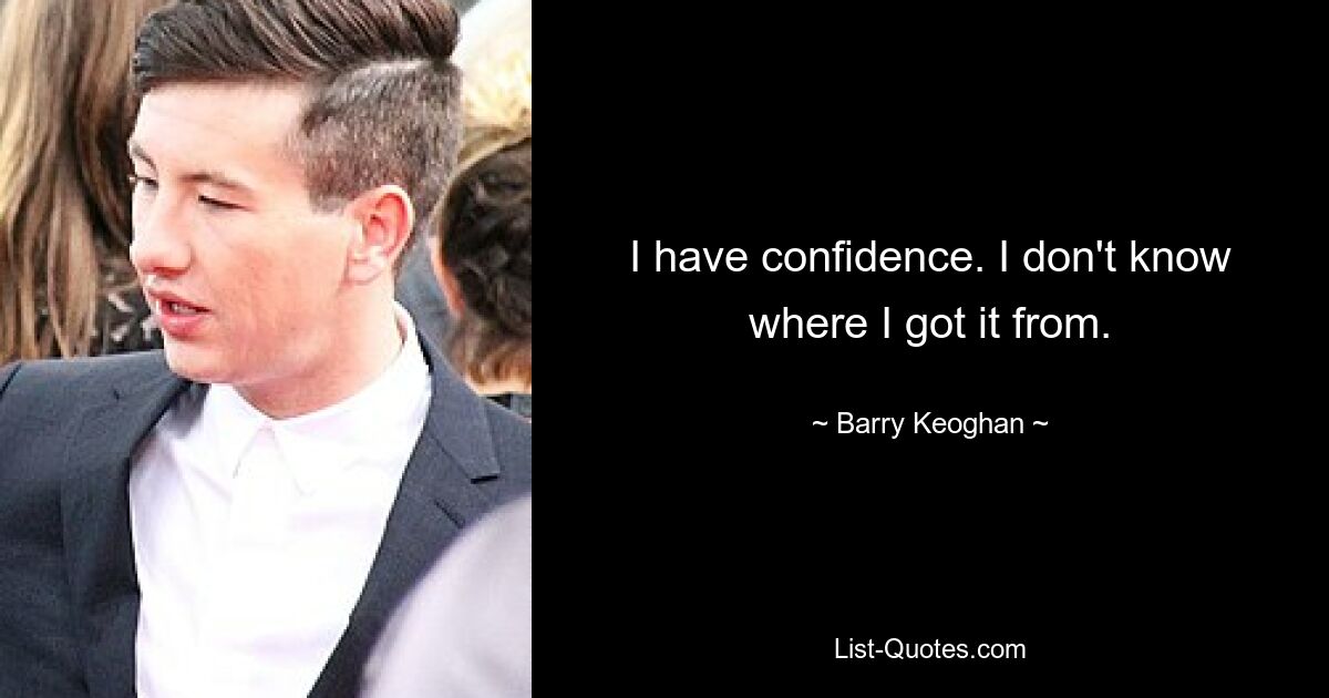 I have confidence. I don't know where I got it from. — © Barry Keoghan