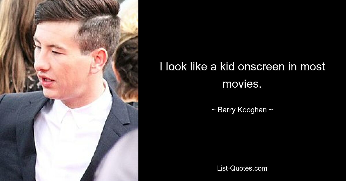 I look like a kid onscreen in most movies. — © Barry Keoghan