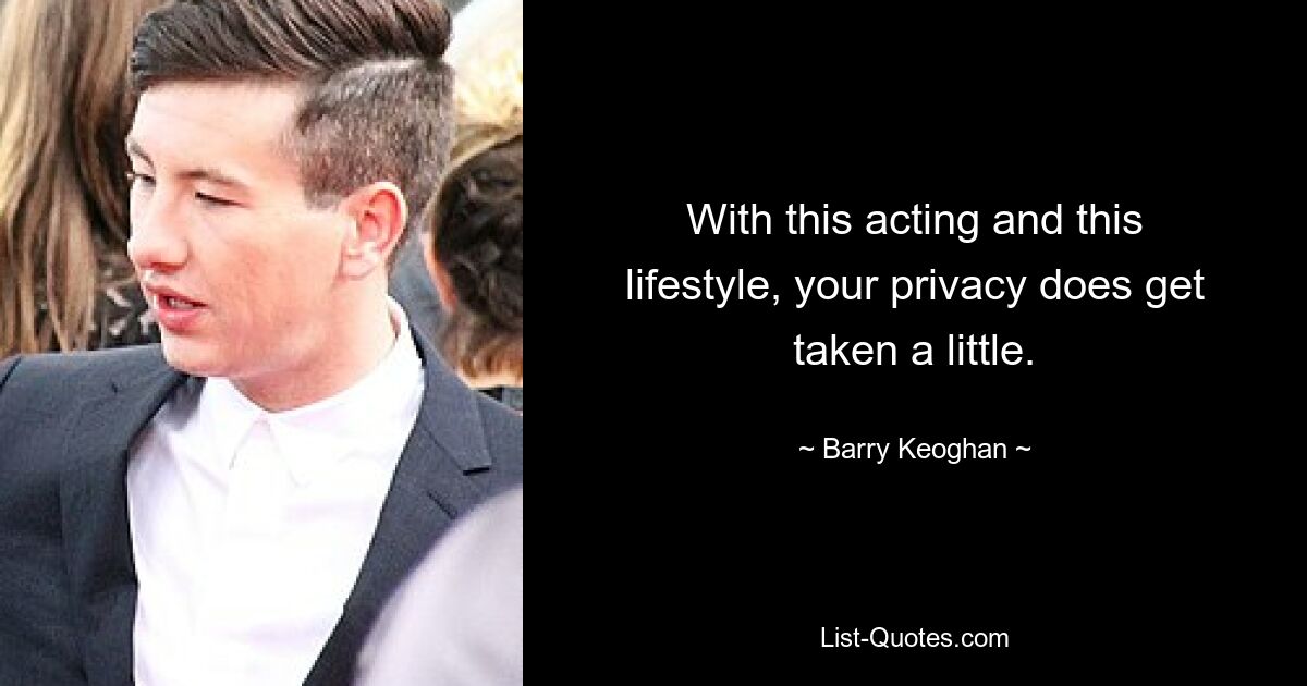 With this acting and this lifestyle, your privacy does get taken a little. — © Barry Keoghan