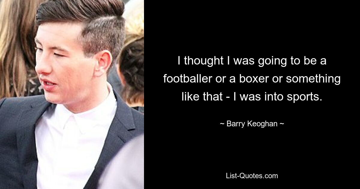 I thought I was going to be a footballer or a boxer or something like that - I was into sports. — © Barry Keoghan