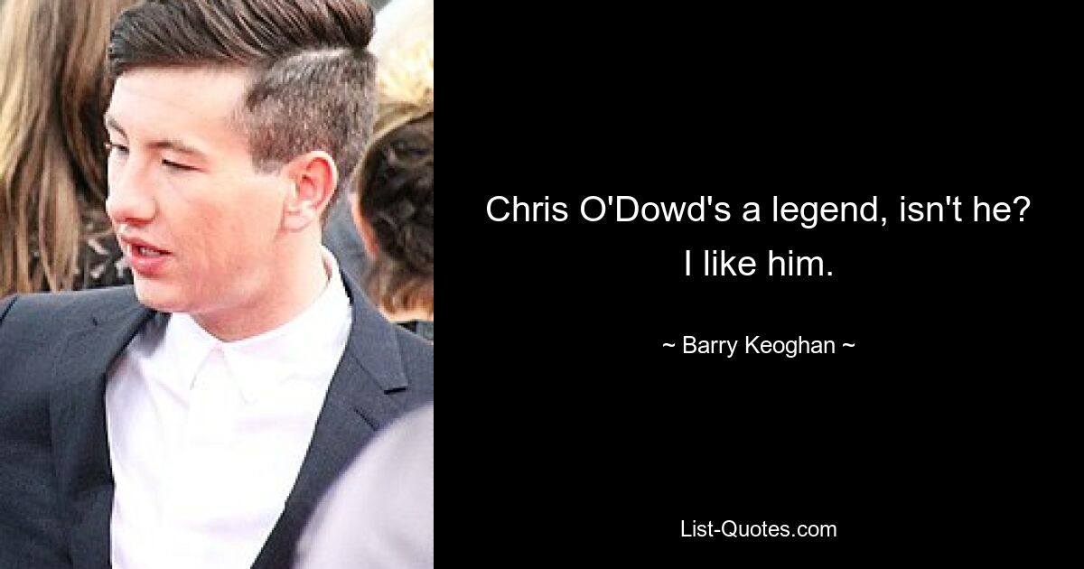 Chris O'Dowd's a legend, isn't he? I like him. — © Barry Keoghan