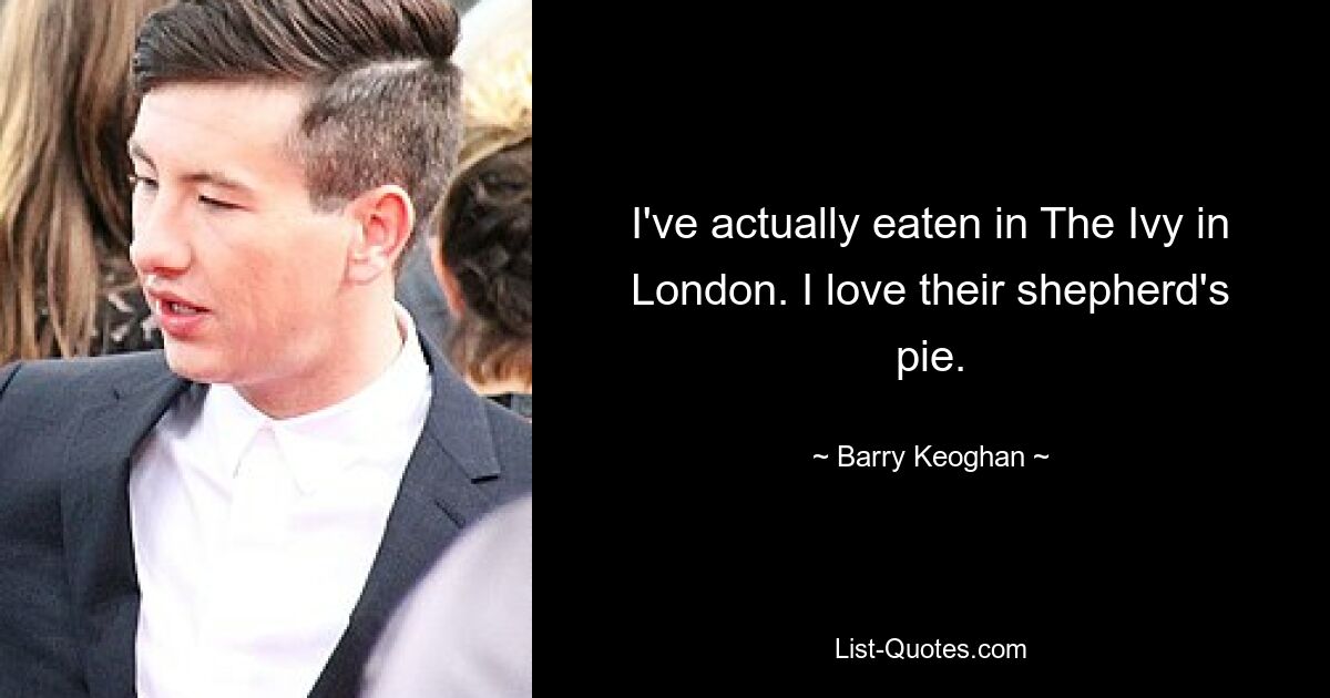 I've actually eaten in The Ivy in London. I love their shepherd's pie. — © Barry Keoghan