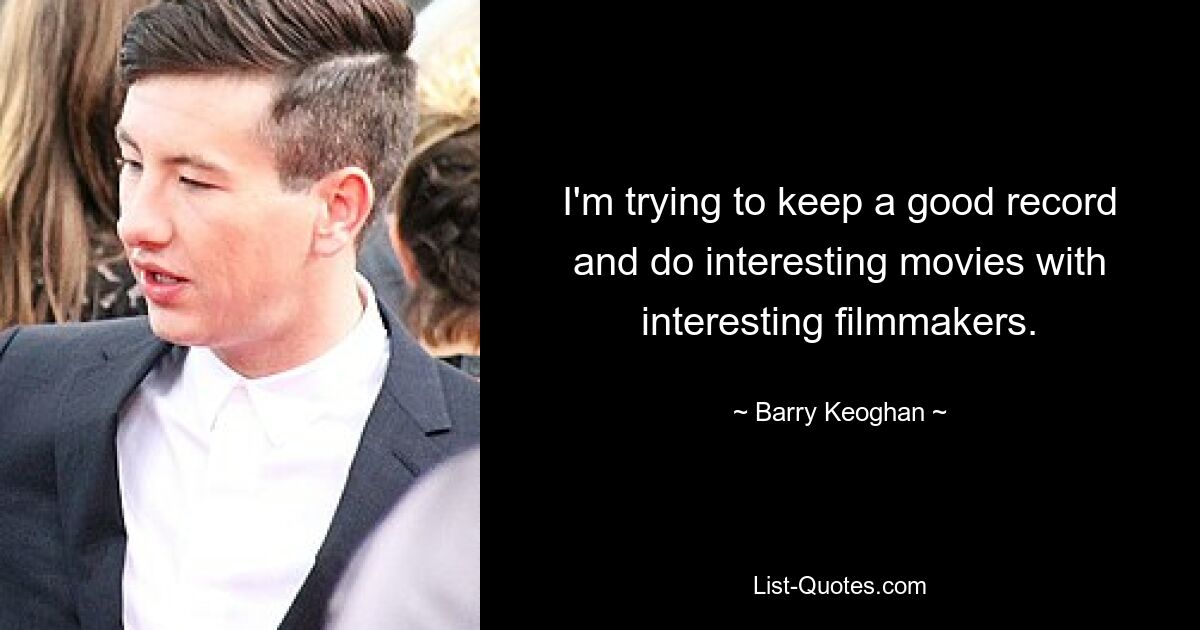 Ich versuche, eine gute Bilanz zu führen und interessante Filme mit interessanten Filmemachern zu machen. — © Barry Keoghan