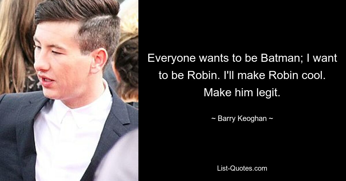 Everyone wants to be Batman; I want to be Robin. I'll make Robin cool. Make him legit. — © Barry Keoghan