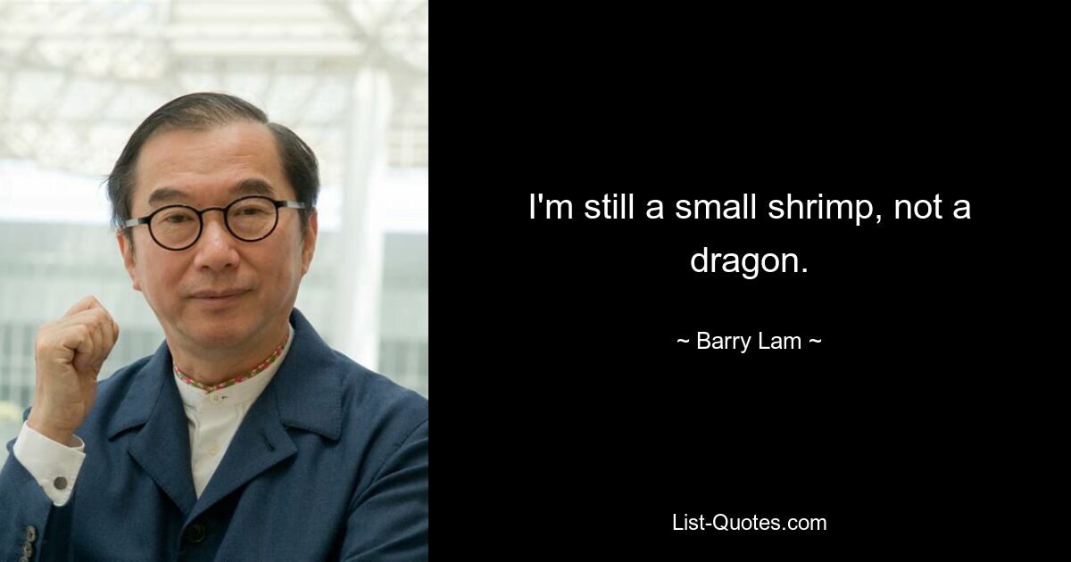 I'm still a small shrimp, not a dragon. — © Barry Lam