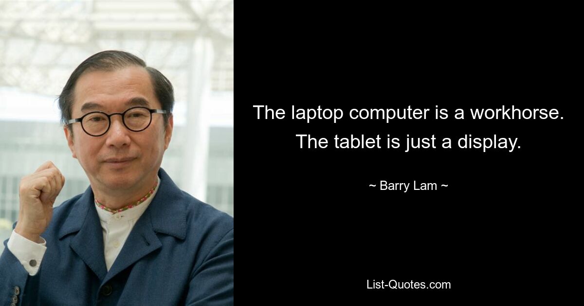 The laptop computer is a workhorse. The tablet is just a display. — © Barry Lam