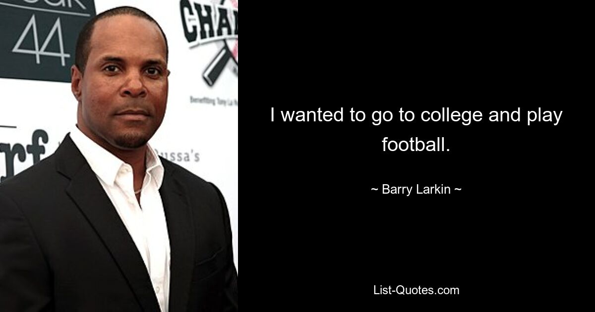 I wanted to go to college and play football. — © Barry Larkin