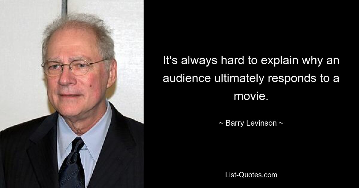 It's always hard to explain why an audience ultimately responds to a movie. — © Barry Levinson