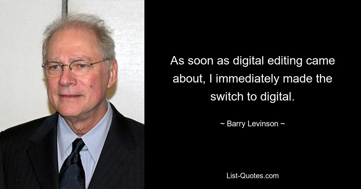 As soon as digital editing came about, I immediately made the switch to digital. — © Barry Levinson