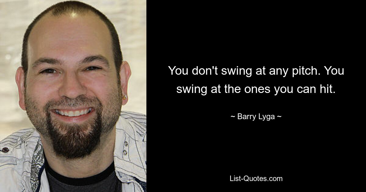 You don't swing at any pitch. You swing at the ones you can hit. — © Barry Lyga