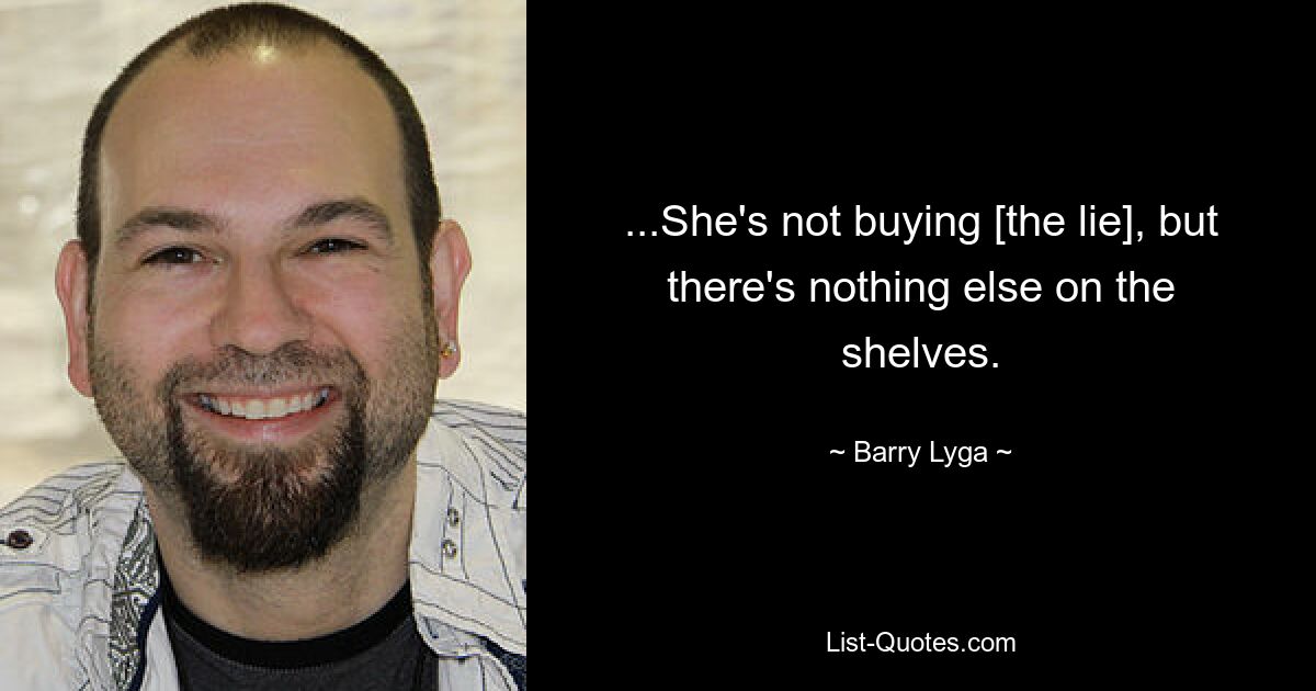 ...She's not buying [the lie], but there's nothing else on the shelves. — © Barry Lyga