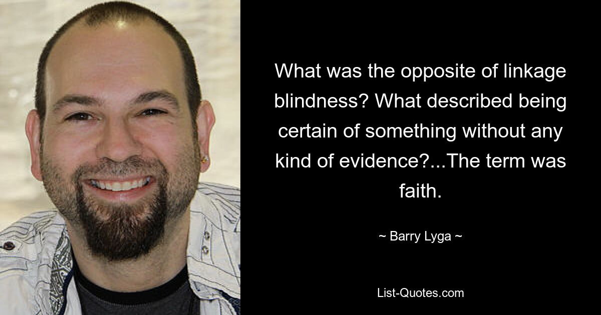 What was the opposite of linkage blindness? What described being certain of something without any kind of evidence?...The term was faith. — © Barry Lyga