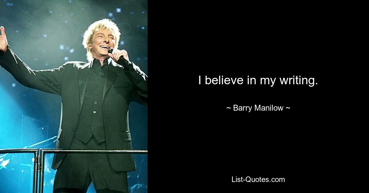 I believe in my writing. — © Barry Manilow