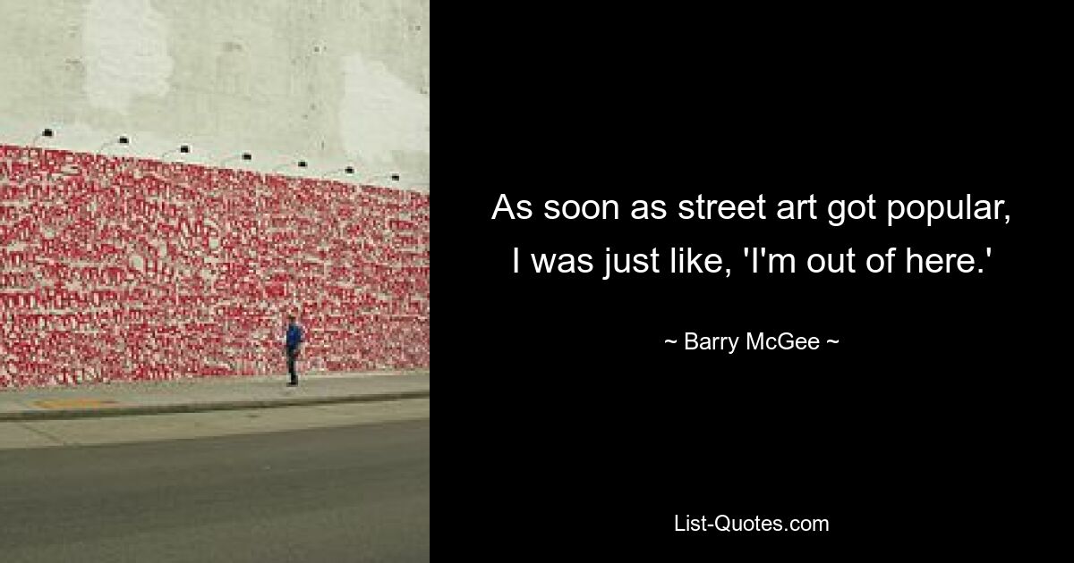 As soon as street art got popular, I was just like, 'I'm out of here.' — © Barry McGee