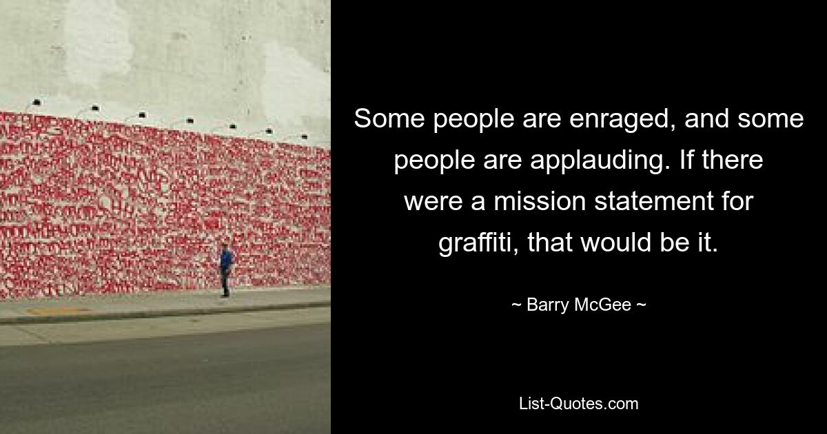 Some people are enraged, and some people are applauding. If there were a mission statement for graffiti, that would be it. — © Barry McGee