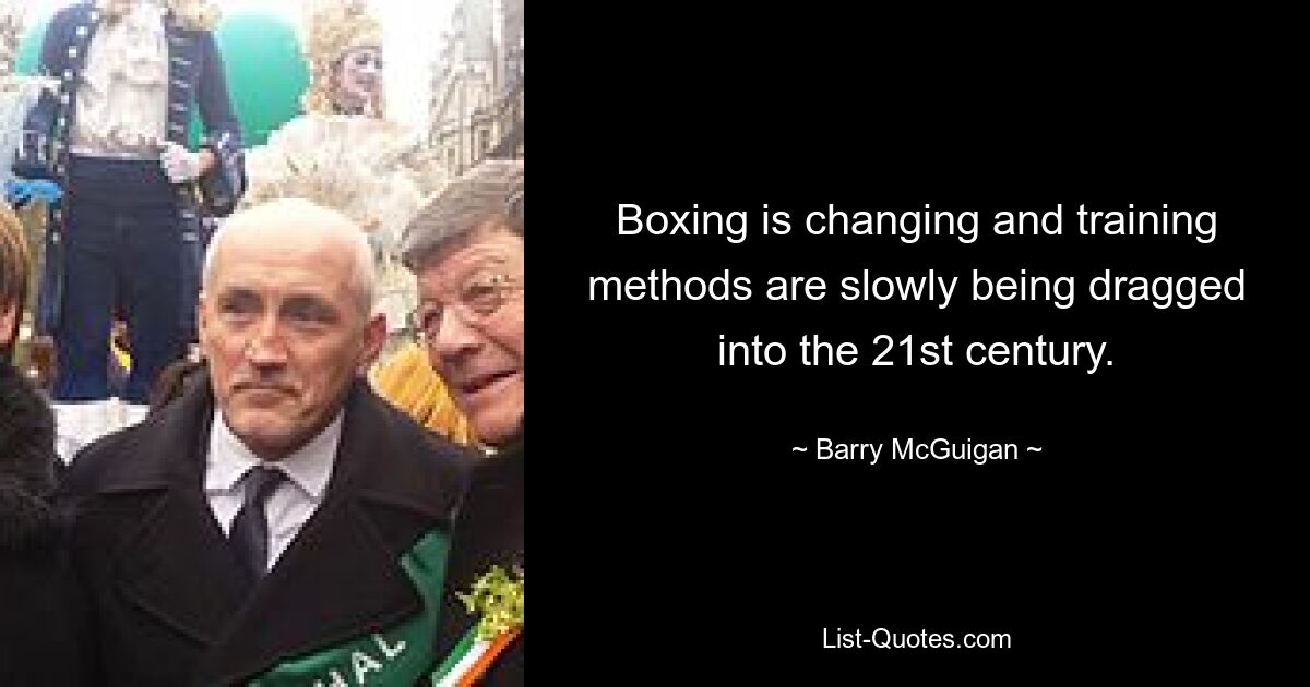 Boxing is changing and training methods are slowly being dragged into the 21st century. — © Barry McGuigan